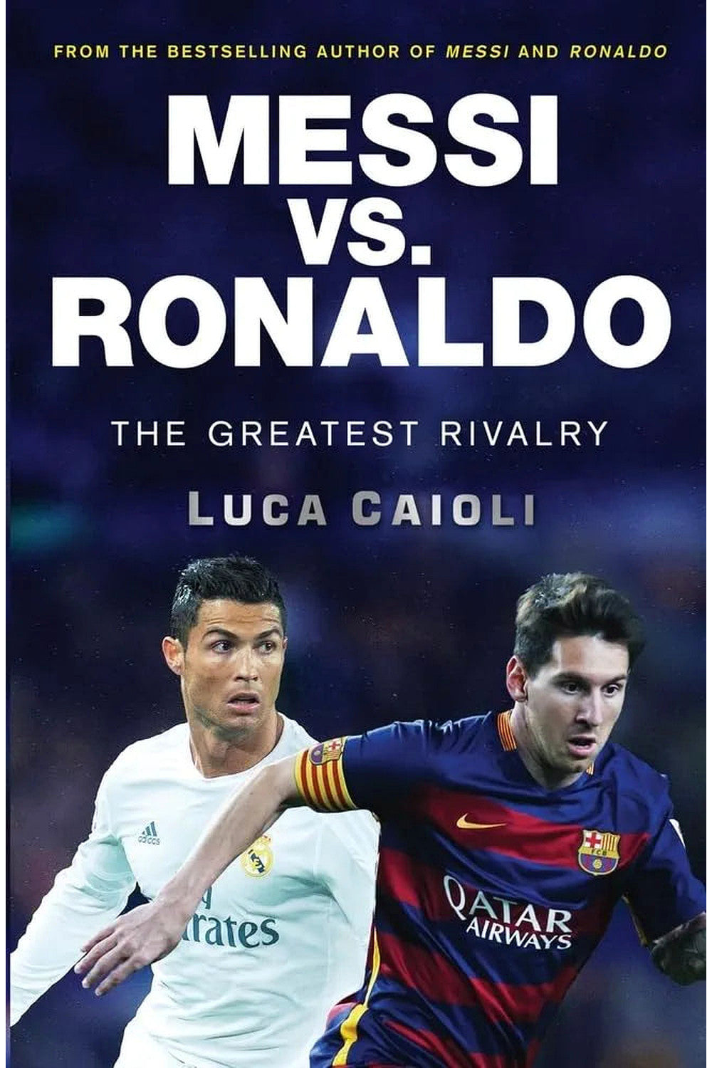 Messi vs. Ronaldo: The Greatest Rivalry by Luca Caioli