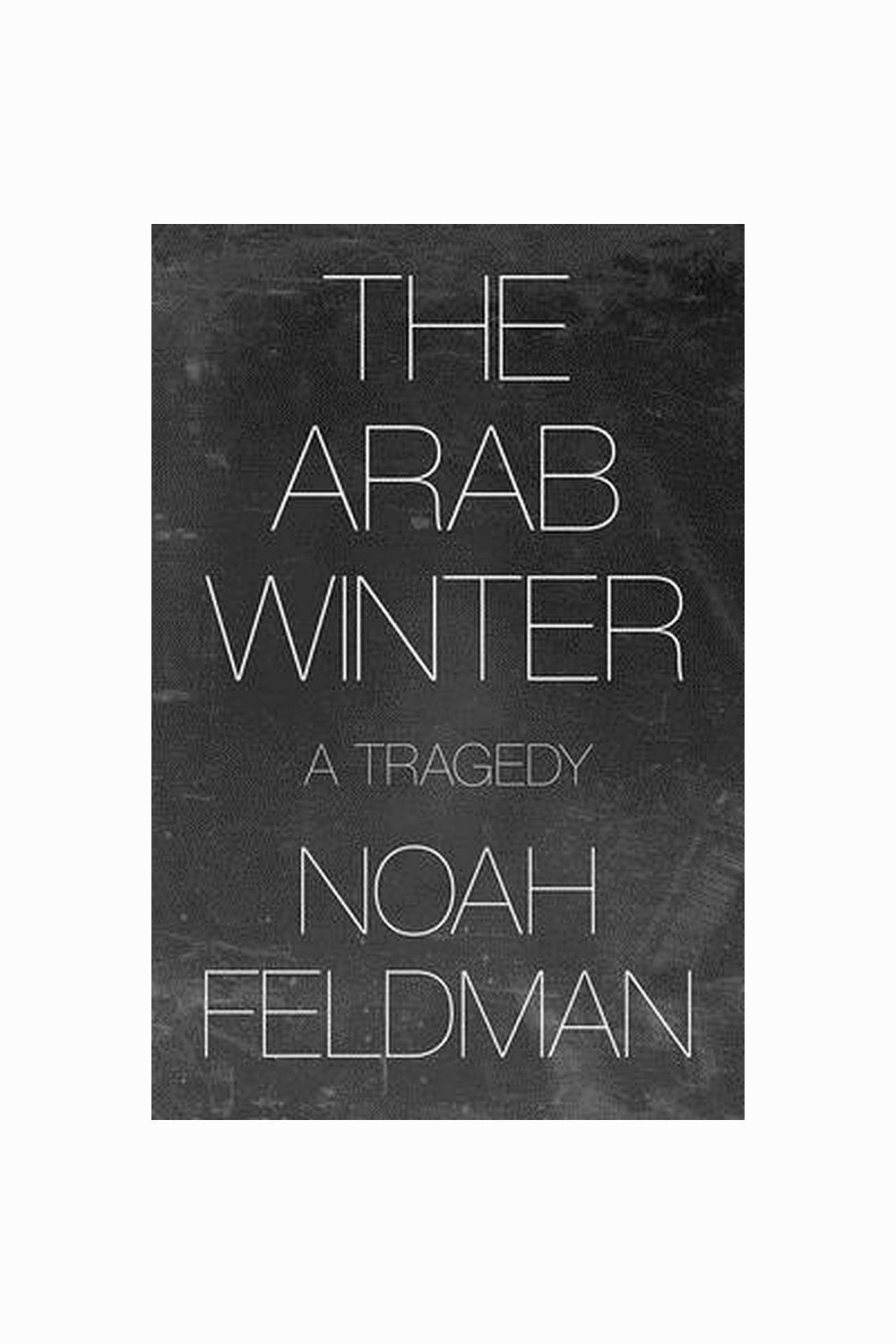 The Arab Winter: A Tragedy by Noah Feldman
