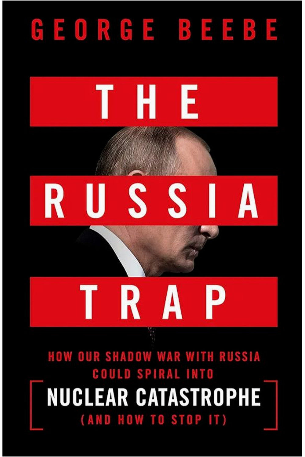 The Russia Trap: How Our Shadow War with Russia Could Spiral Into Nuclear Catastrophe by George Beebe