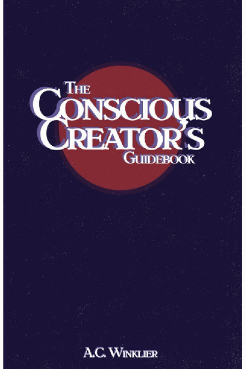 The Conscious Creator's Guidebook by A. C. Winklier