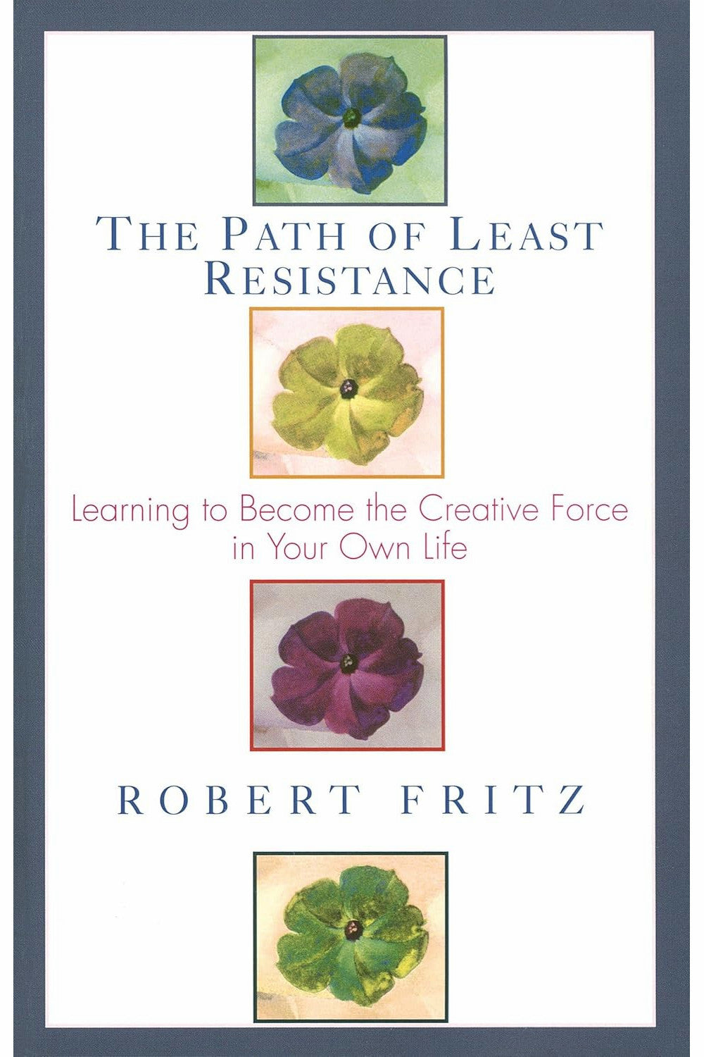 The Path of Least Resistance: Learning to Become the Creative Force in Your Own Life by Robert Fritz