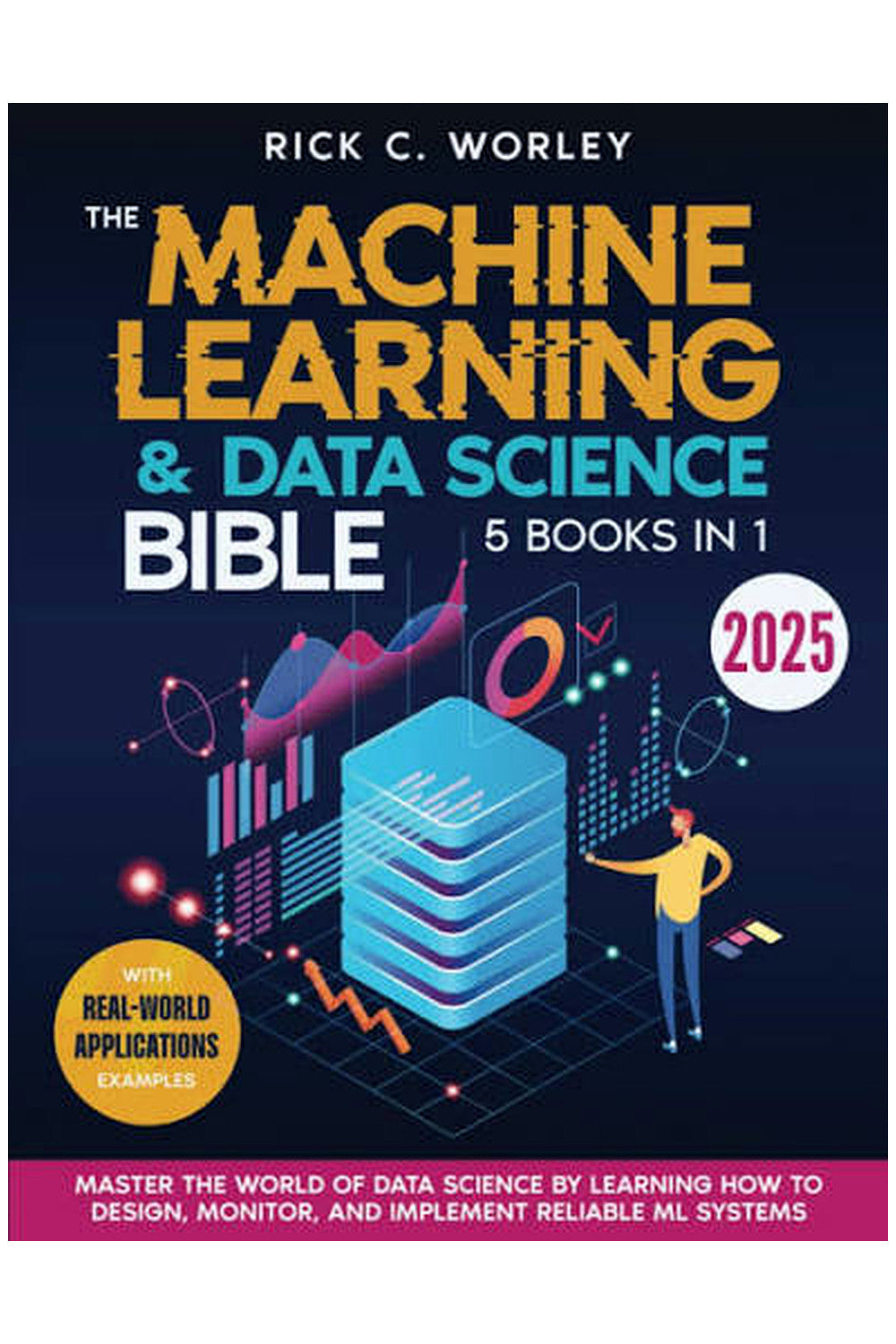 The Machine Learning and Data Science Bible by Rick C. Worley