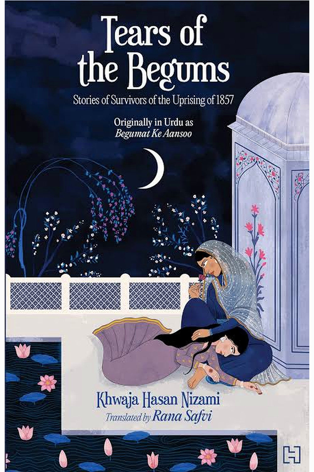 Tears of the Begums: Stories of Survivors of the Uprising of 1857 by Khwaja Hasan Nizami