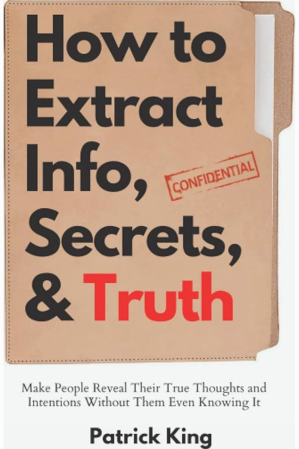How to Extract Info, Secrets, and Truth by Patrick King