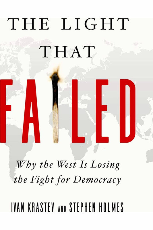 The Light That Failed: Why the West Is Losing the Fight for Democracy by Ivan Krastev and Stephen Holmes