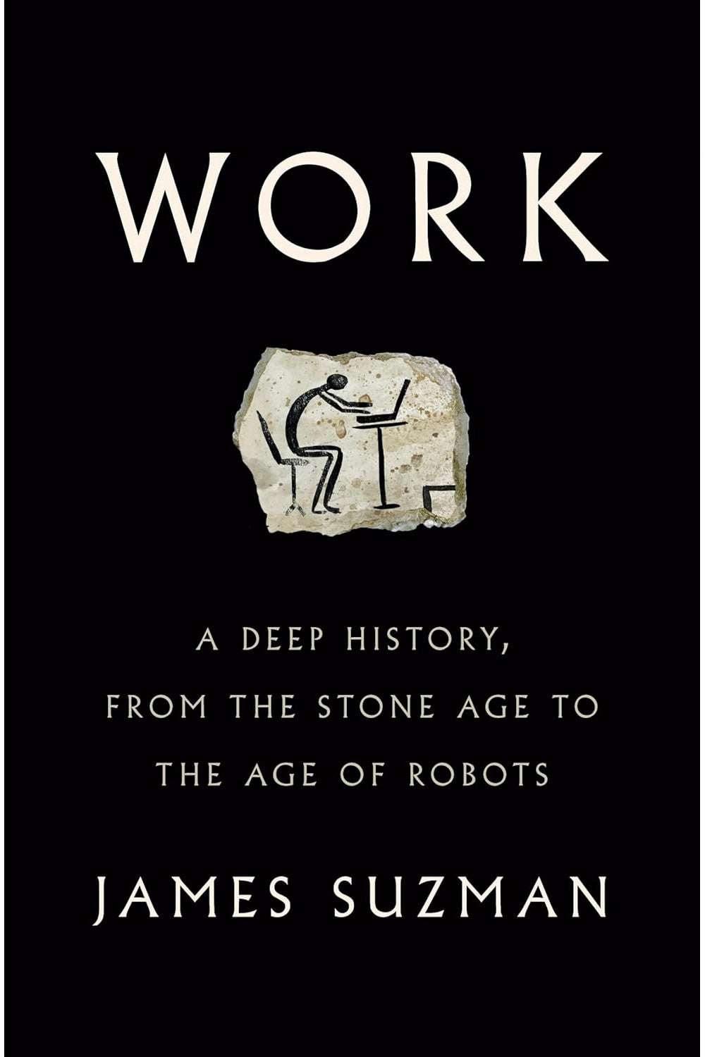 Work: A Deep History, from the Stone Age to the Age of Robots by James Suzman