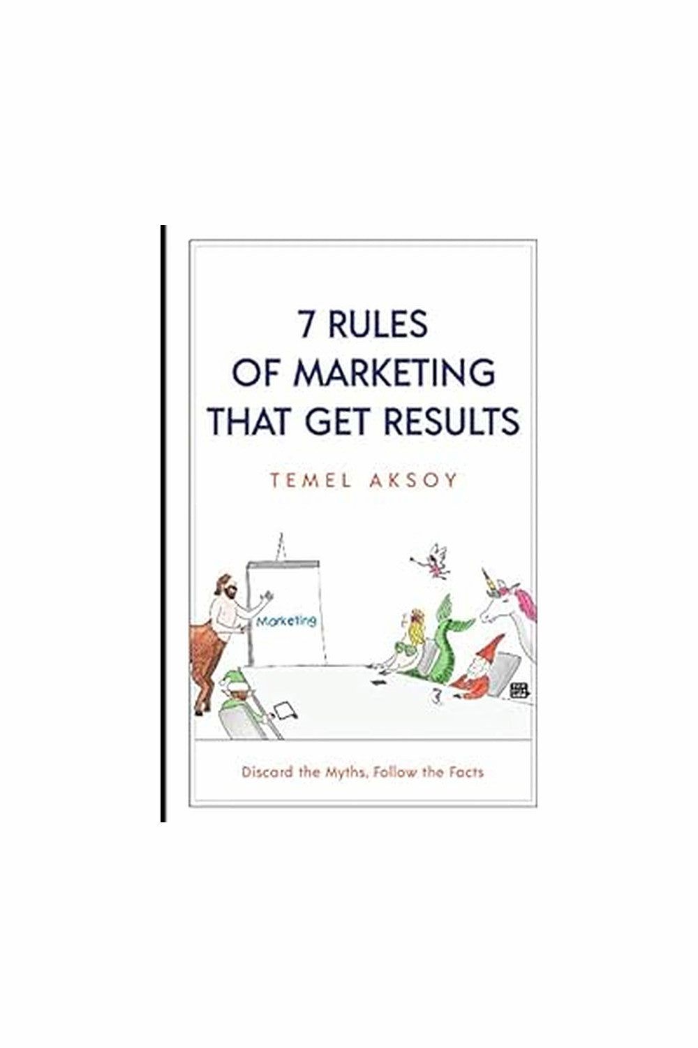 7 Rules of Marketing That Get Results by Temel Aksoy