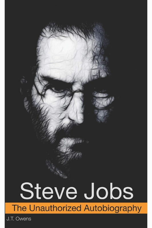Steve Jobs: The Unauthorized Autobiography by J.T. Owens