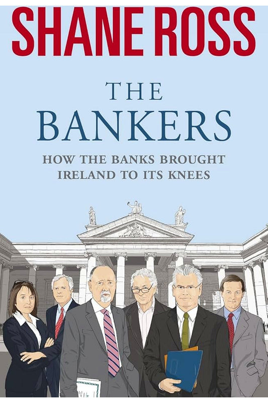 The Bankers: How the Banks Ruined the Irish Economy by Shane Ross