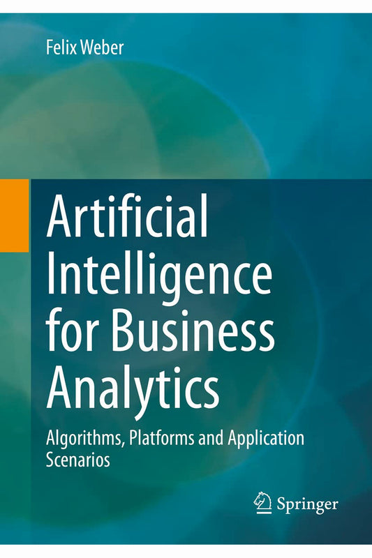 Artificial Intelligence for Business Analytics by Felix Weber