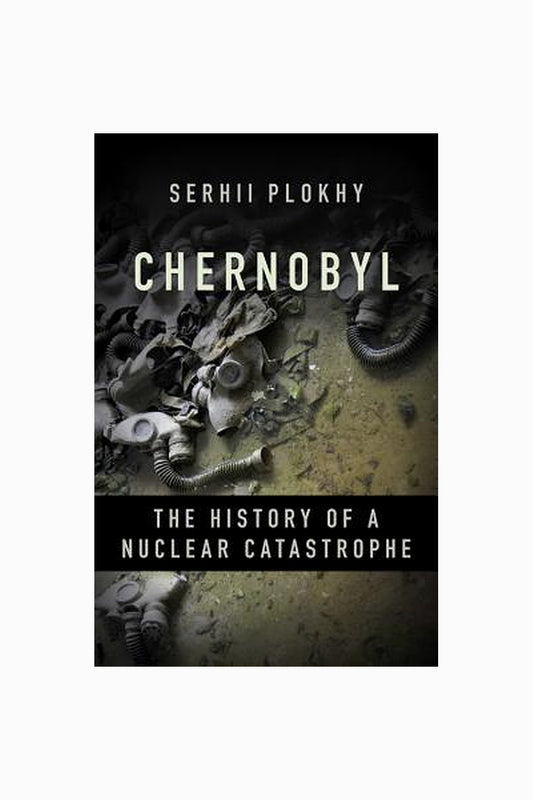 Chernobyl: The History of a Nuclear Catastrophe by Serhii Plokhy