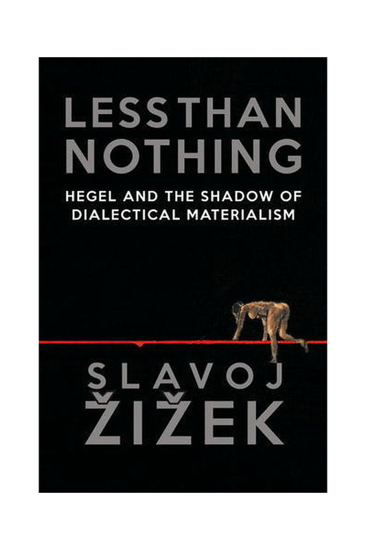 Less Than Nothing: Hegel and the Shadow of Dialectical Materialism by Slavoj Žižek