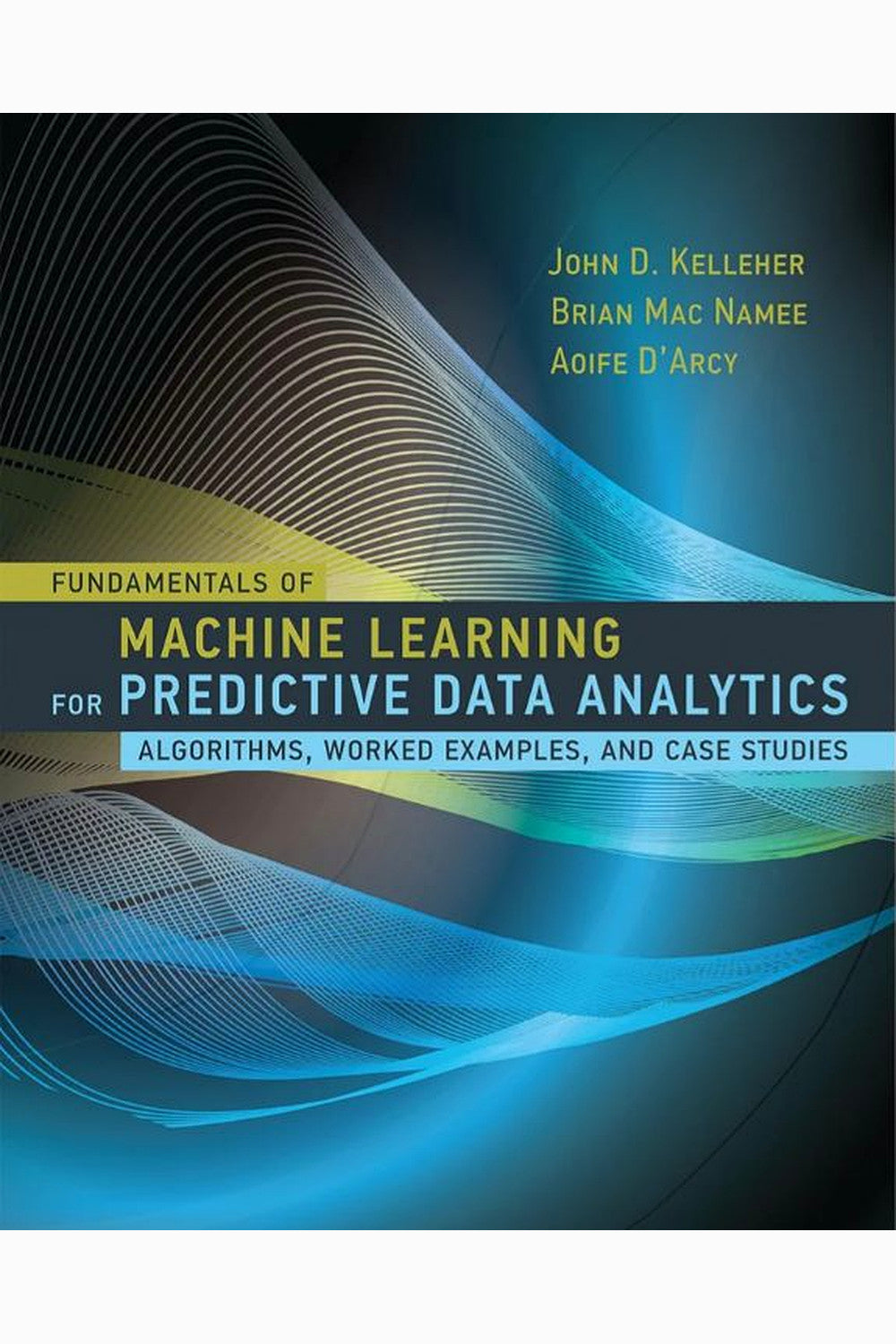 Fundamentals of Machine Learning for Predictive Data Analytics by John D. Kelleher, Brian Mac Namee, and Aoife D'Arcy