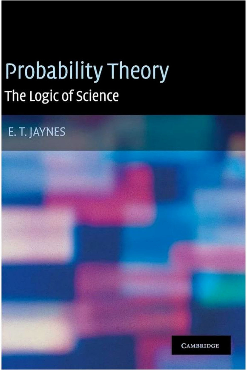 Probability Theory: The Logic of Science by E.T. Jaynes