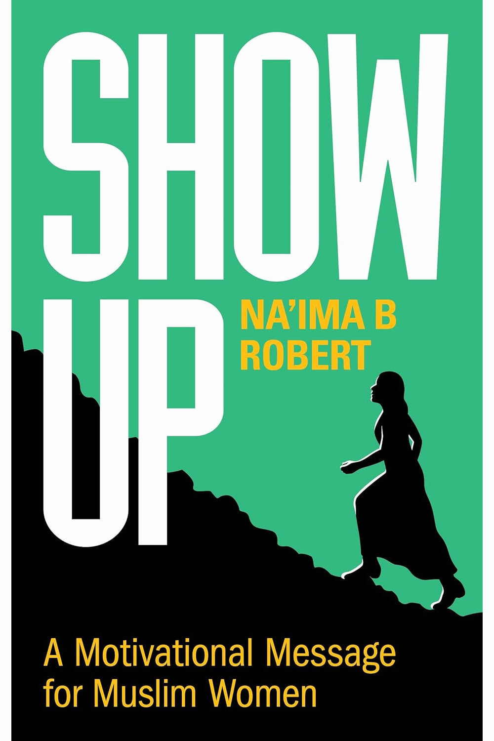 Show Up: A Motivational Message for Muslim Women by Na'ima B. Robert