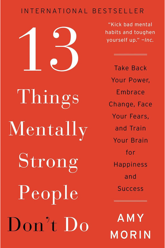 13 Things Mentally Strong People Don't Do by Amy Morin