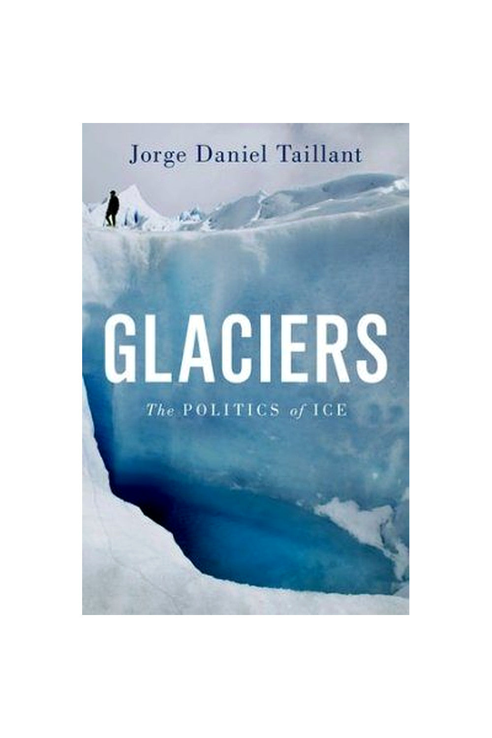 Glaciers: The Politics of Ice by Jorge Daniel Taillant
