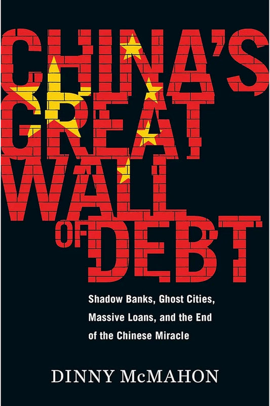 China's Great Wall of Debt: Shadow Banks, Ghost Cities, Massive Loans and the End of the Chinese Miracle by Dinny McMahon