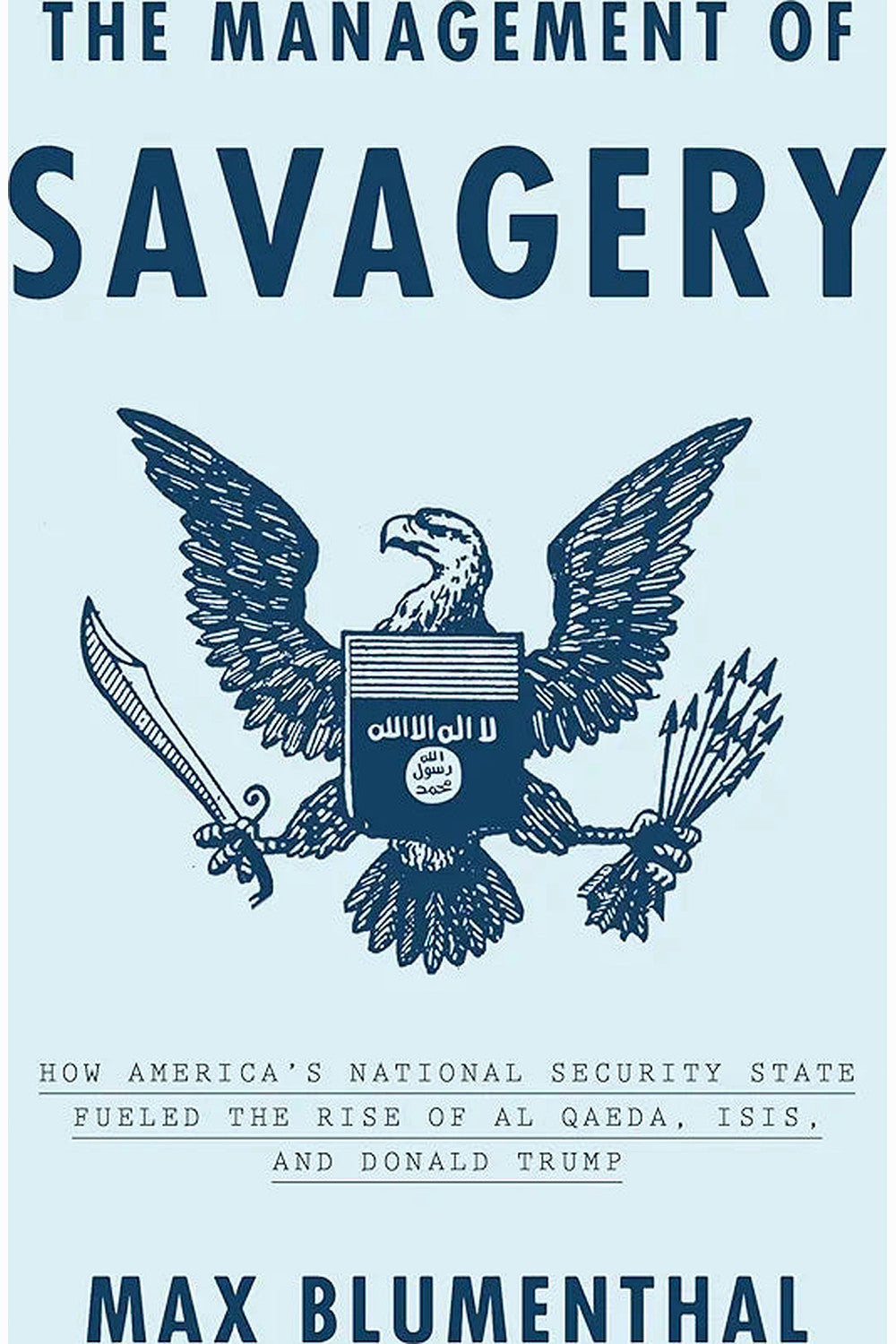 The Management of Savagery: How America's National Security State Fueled the Rise of Al Qaeda, ISIS, and Donald Trump by Max Blumenthal