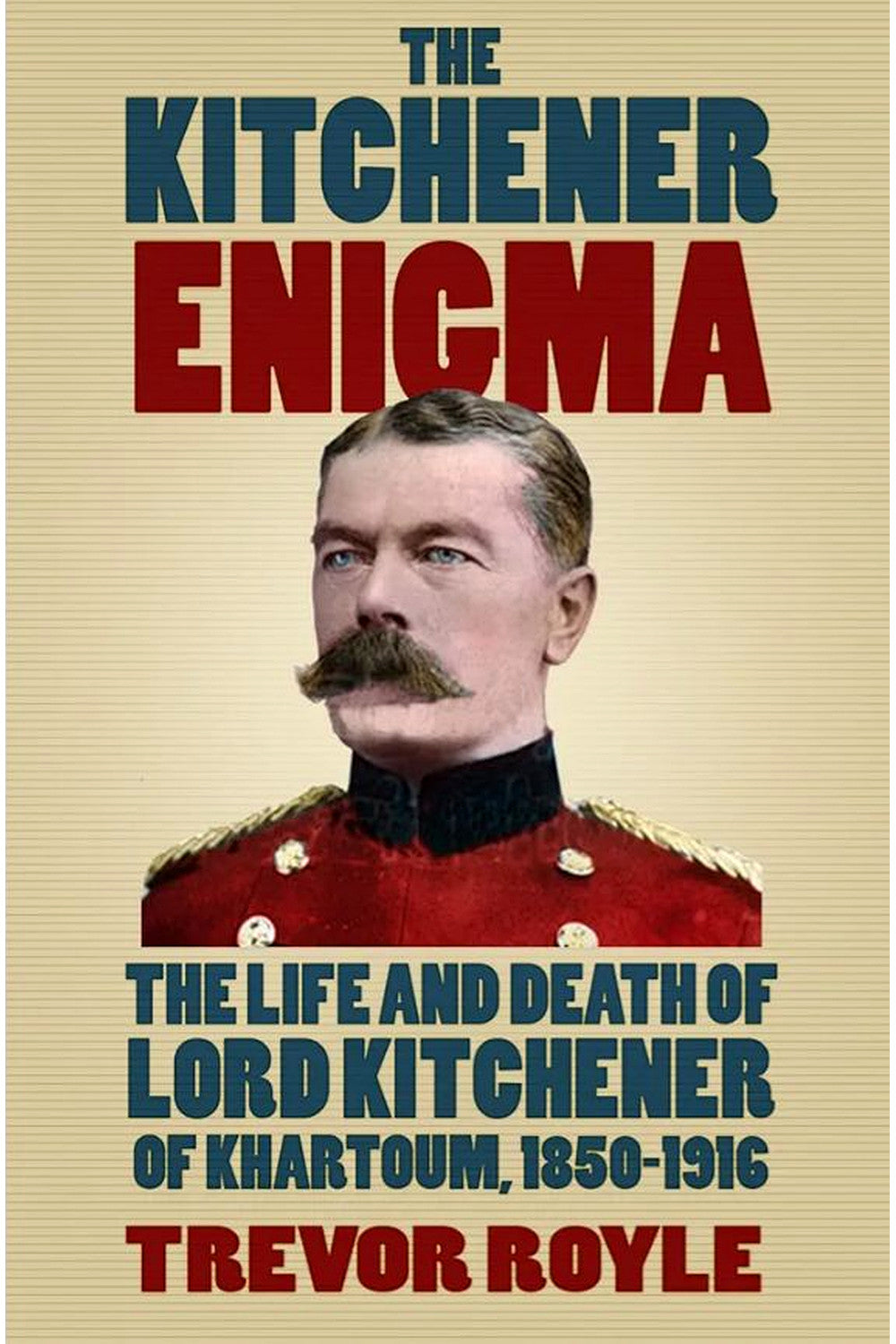 The Kitchener Enigma: The Life and Death of Lord Kitchener of Khartoum, 1850-1916 by Trevor Royle