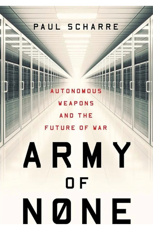 Army of None: Autonomous Weapons and the Future of War by Paul Scharre