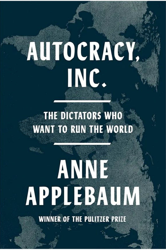 Autocracy, Inc.: The Dictators Who Want to Run the World by Anne Applebaum