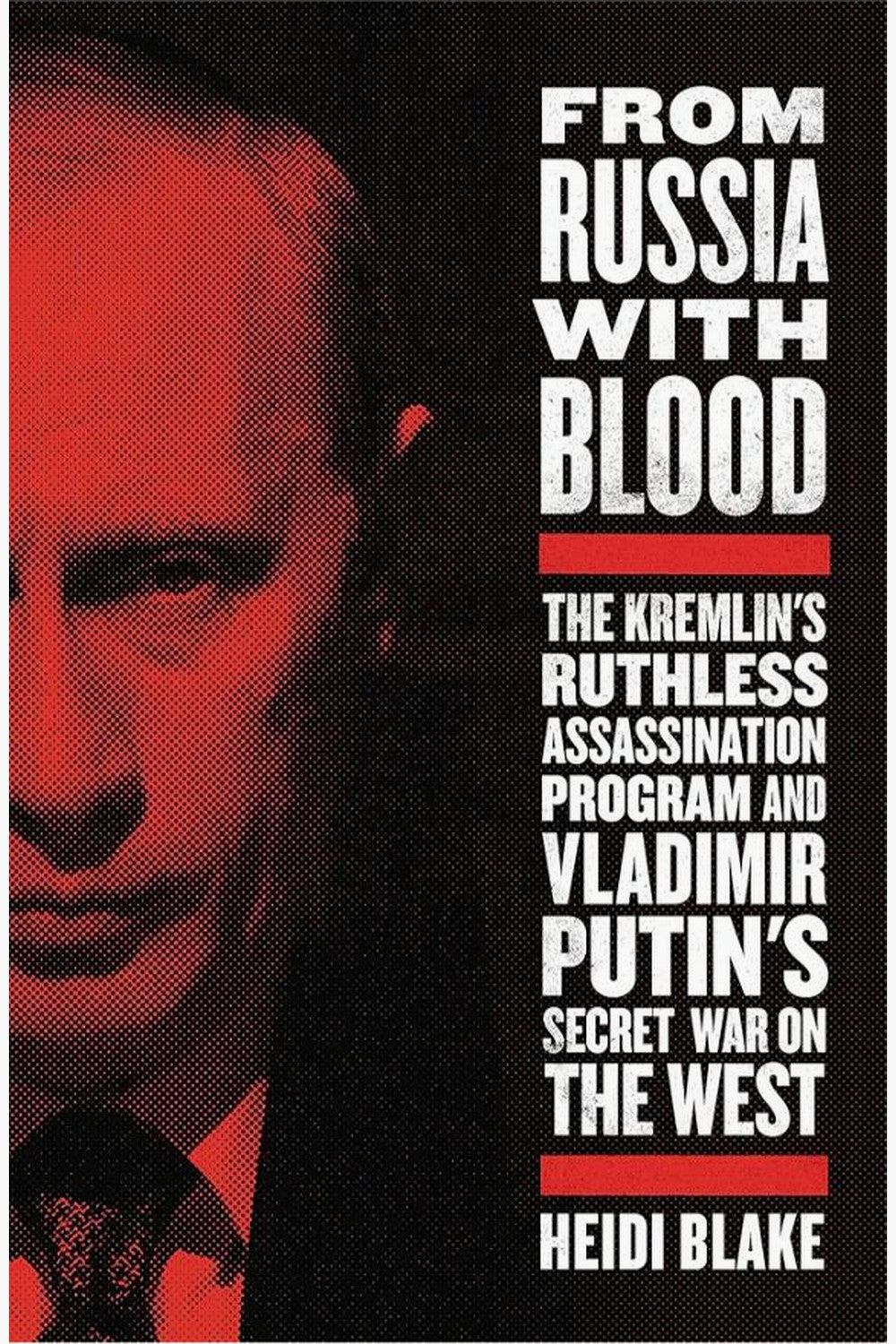 From Russia with Blood: The Kremlin's Ruthless Assassination Program and Vladimir Putin's Secret War on the West by Heidi Blake