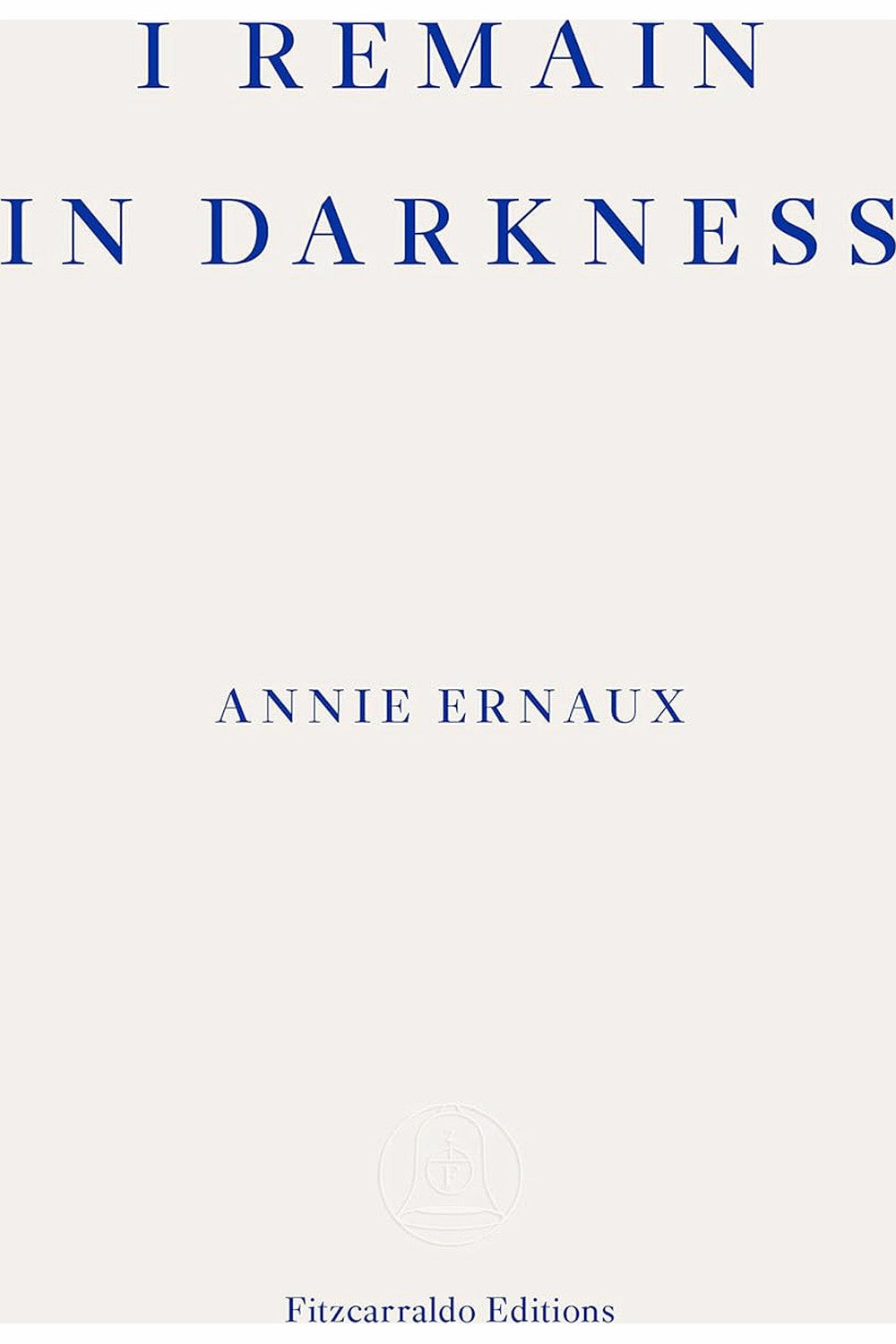I Remain in Darkness by Annie Ernaux