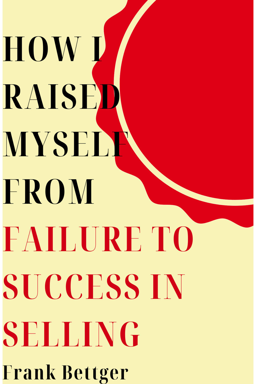 How I Raised Myself From Failure to Success in Selling by Frank Bettger