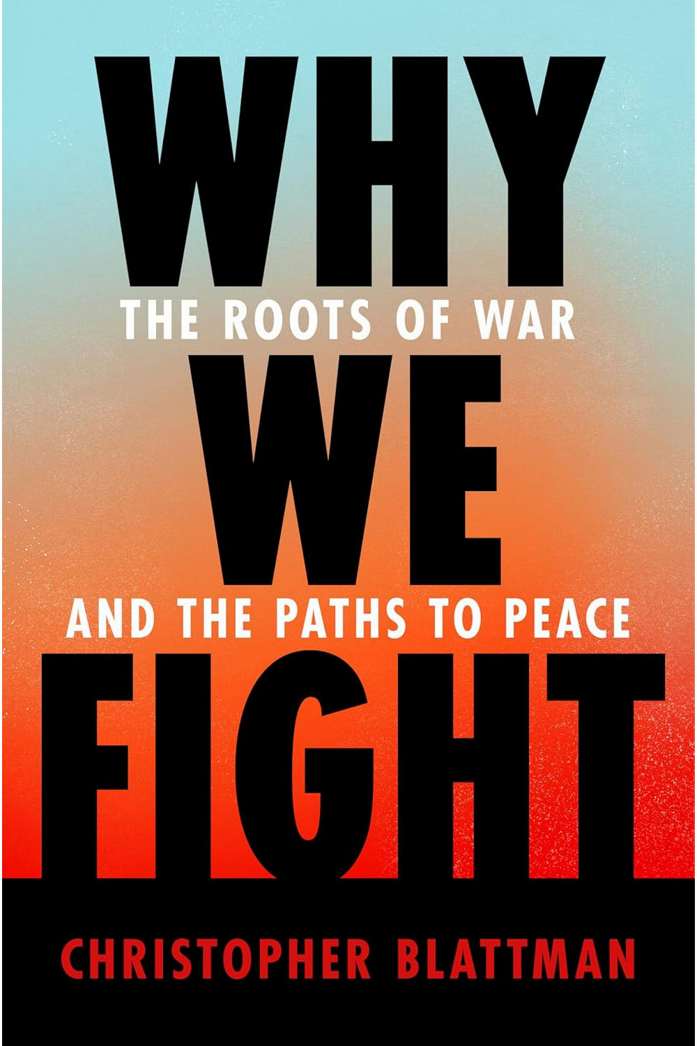 Why We Fight: The Roots of War and the Paths to Peace by Chris Blattman