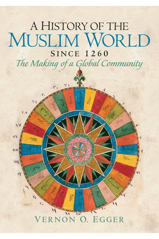 A History of the Muslim World since 1260: The Making of a Global Community by Vernon Egger