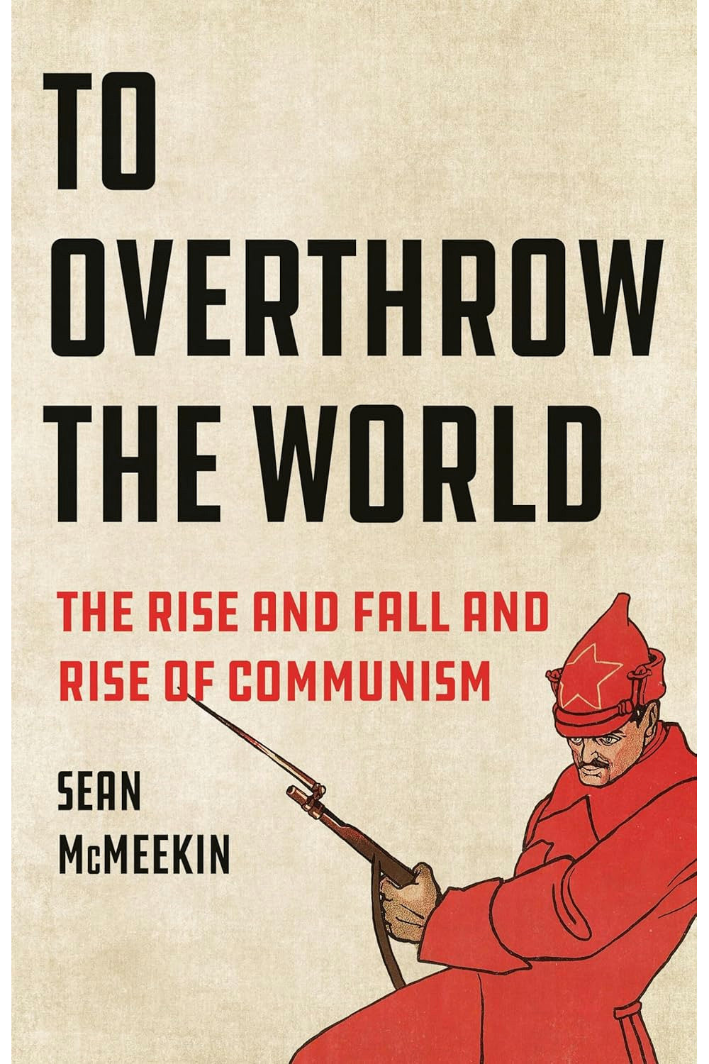To Overthrow the World: The Rise and Fall and Rise of Communism by Sean McMeekin