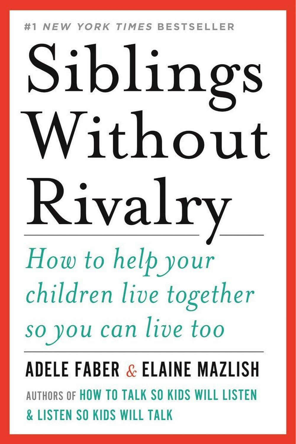 Siblings Without Rivalry: How to Help Your Children Live Together So You Can Live Too by Adele Faber and Elaine Mazlish