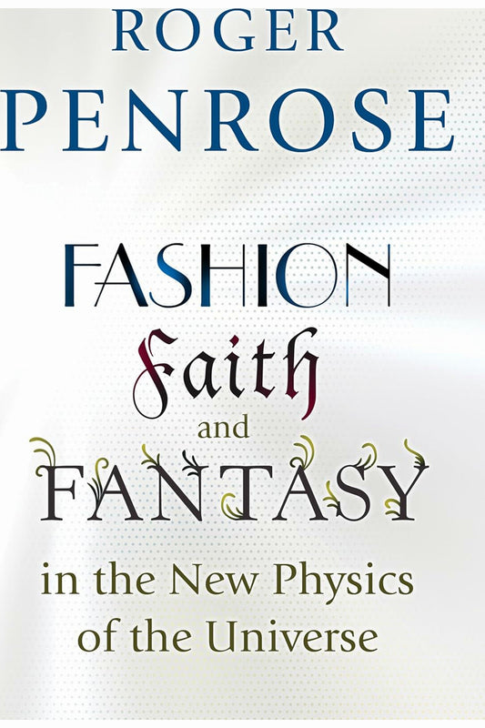 Fashion, Faith, and Fantasy in the New Physics of the Universe by Roger Penrose