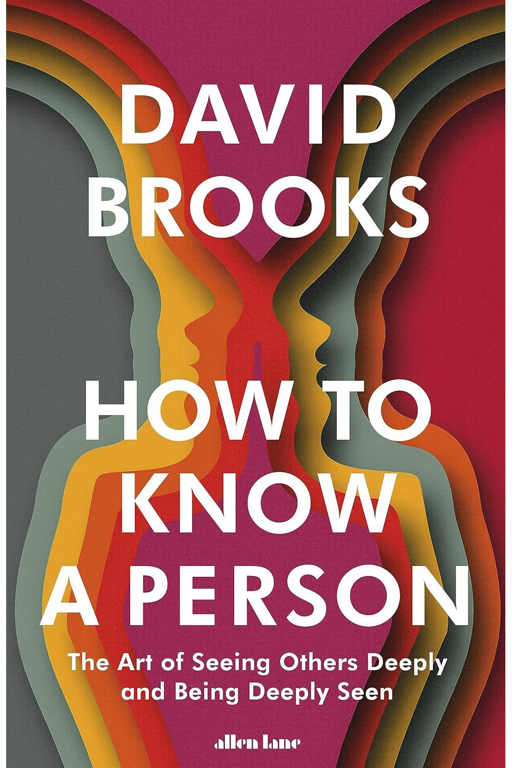 How to Know a Person: The Art of Seeing Others Deeply and Being Deeply Seen by David Brooks