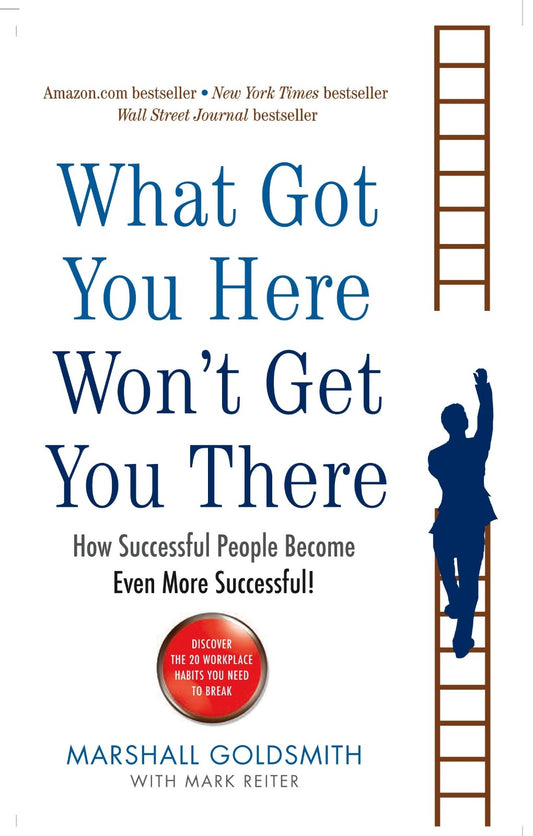 What Got You Here Won’t Get You There by Marshall Goldsmith