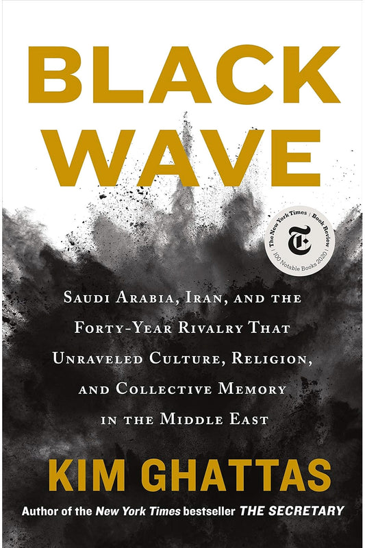 Black Wave: Saudi Arabia, Iran, and the Forty-Year Rivalry That Unraveled Culture, Religion, and Collective Memory in the Middle East by Kim Ghattas