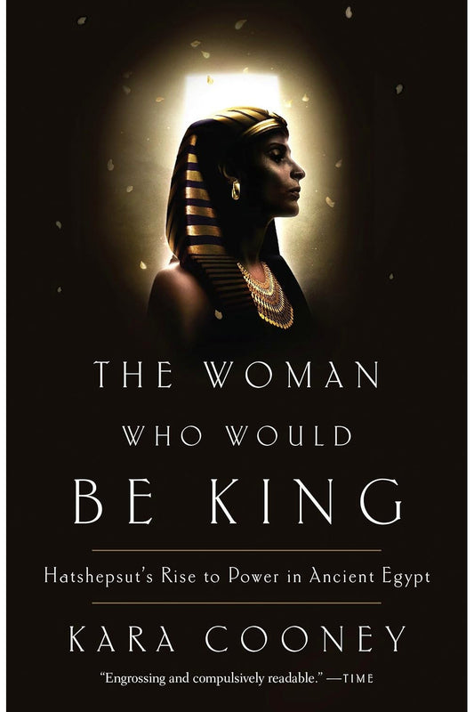 The Woman Who Would Be King: Hatshepsut's Rise to Power in Ancient Egypt by Kara Cooney