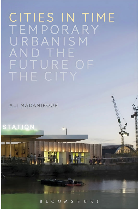 Cities in Time: Temporary Urbanism and the Future of the City by Ali Madanipour
