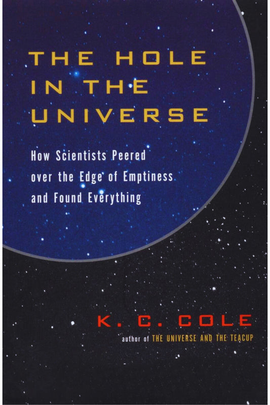 The Hole in the Universe: How Scientists Peered over the Edge of Emptiness and Found Everything by K. C. Cole