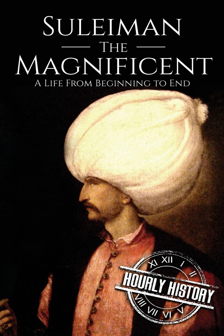 Suleiman the Magnificent: A Life From Beginning to End by Hourly History
